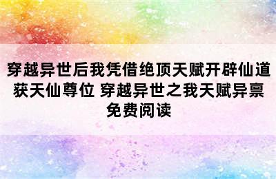 穿越异世后我凭借绝顶天赋开辟仙道获天仙尊位 穿越异世之我天赋异禀免费阅读